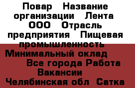 Повар › Название организации ­ Лента, ООО › Отрасль предприятия ­ Пищевая промышленность › Минимальный оклад ­ 29 987 - Все города Работа » Вакансии   . Челябинская обл.,Сатка г.